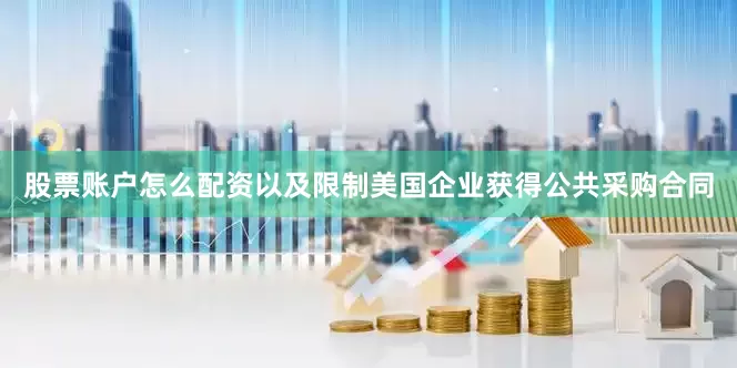 股票账户怎么配资以及限制美国企业获得公共采购合同
