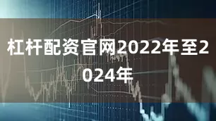 杠杆配资官网2022年至2024年
