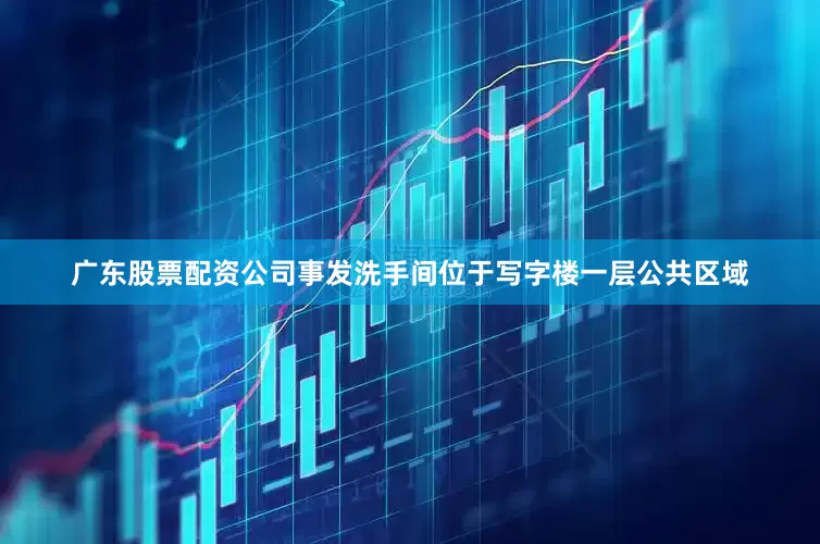 广东股票配资公司事发洗手间位于写字楼一层公共区域