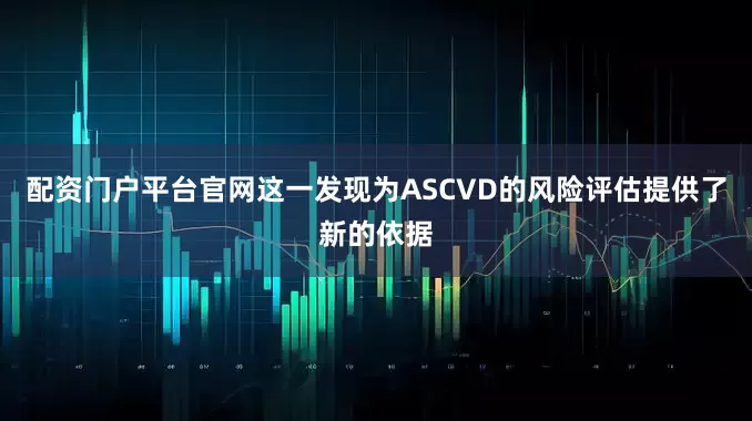 配资门户平台官网这一发现为ASCVD的风险评估提供了新的依据