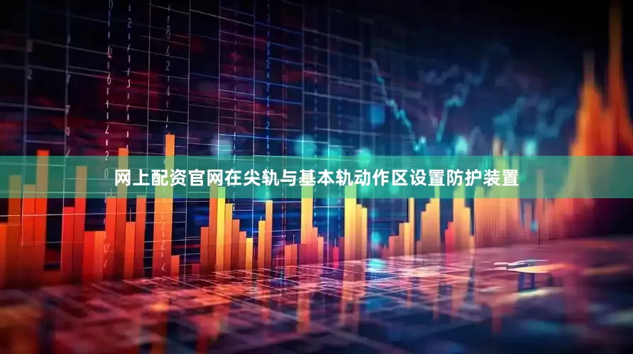 网上配资官网在尖轨与基本轨动作区设置防护装置