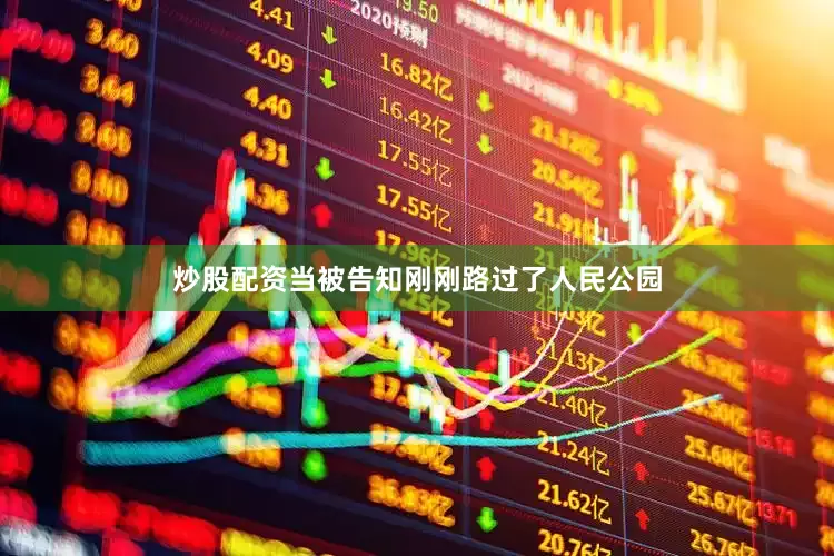 炒股配资当被告知刚刚路过了人民公园