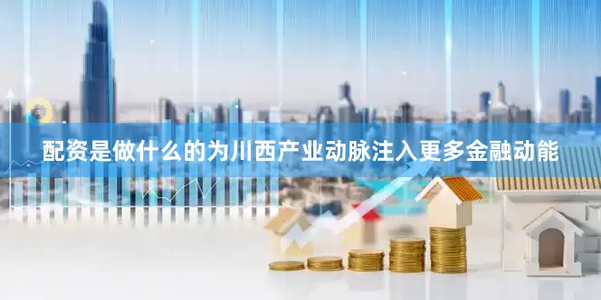 配资是做什么的为川西产业动脉注入更多金融动能