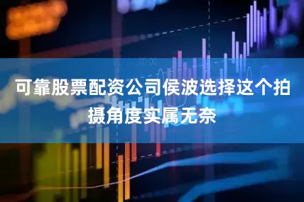 可靠股票配资公司侯波选择这个拍摄角度实属无奈