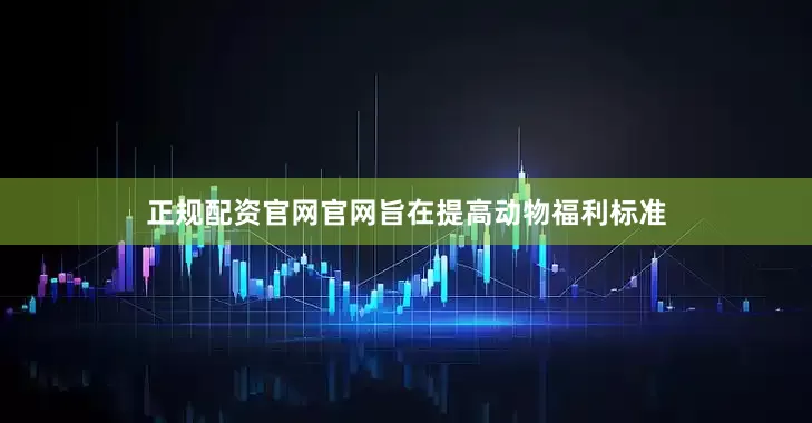 正规配资官网官网旨在提高动物福利标准