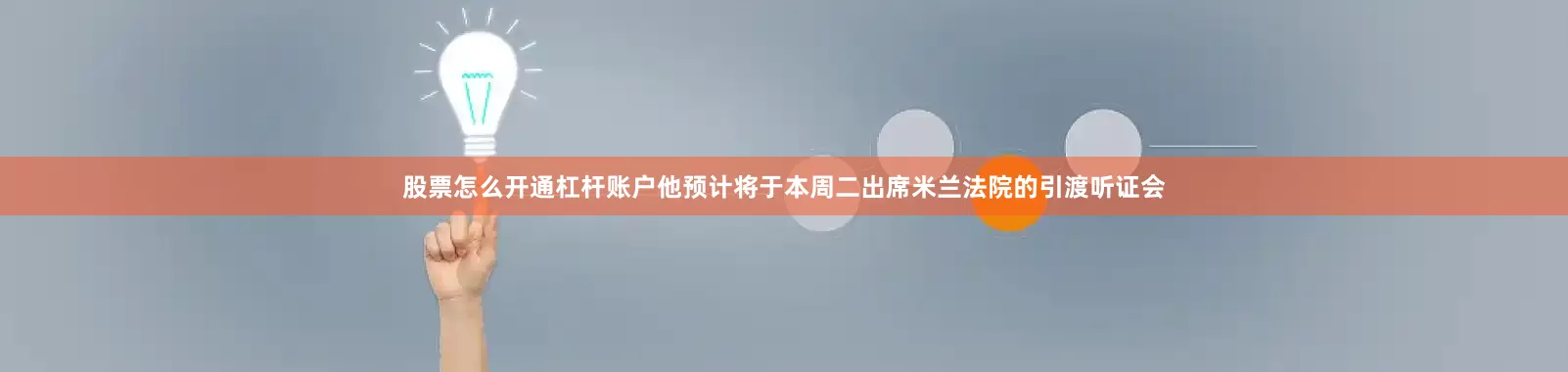 股票怎么开通杠杆账户他预计将于本周二出席米兰法院的引渡听证会