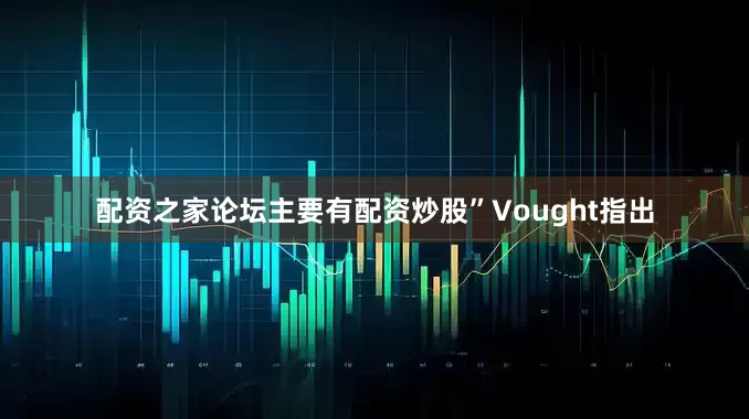 配资之家论坛主要有配资炒股”　　Vought指出