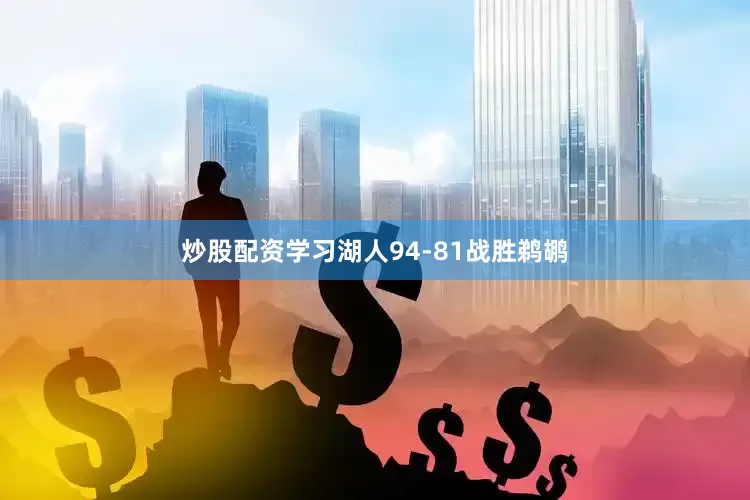 炒股配资学习湖人94-81战胜鹈鹕