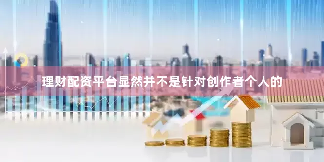 理财配资平台显然并不是针对创作者个人的