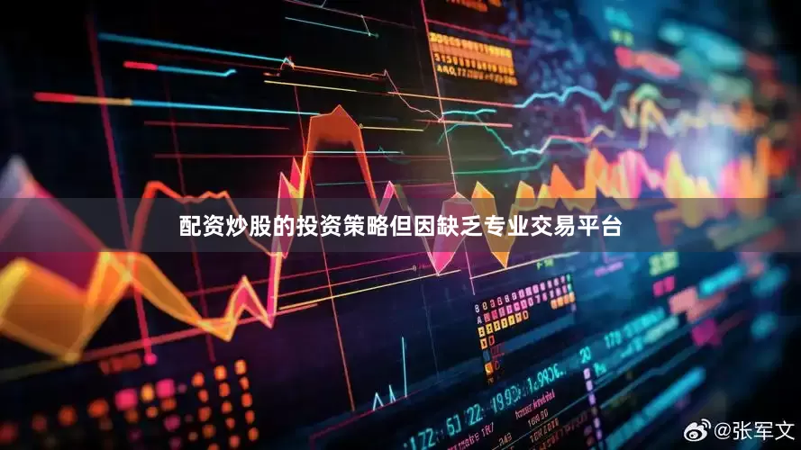配资炒股的投资策略但因缺乏专业交易平台