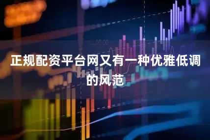 正规配资平台网又有一种优雅低调的风范