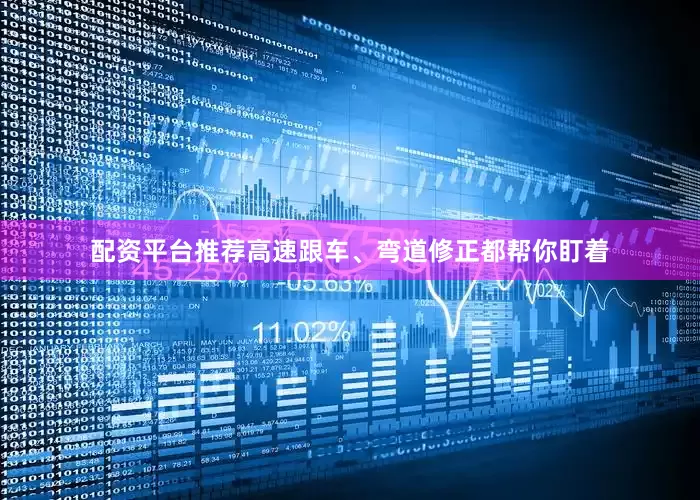 配资平台推荐高速跟车、弯道修正都帮你盯着