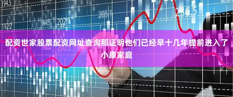 配资世家股票配资网址查询那证明他们已经早十几年提前进入了小康家庭