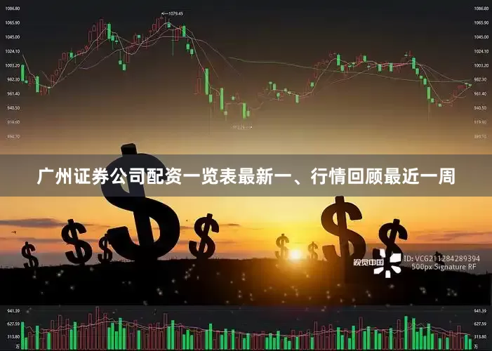 广州证券公司配资一览表最新　　一、行情回顾　　最近一周
