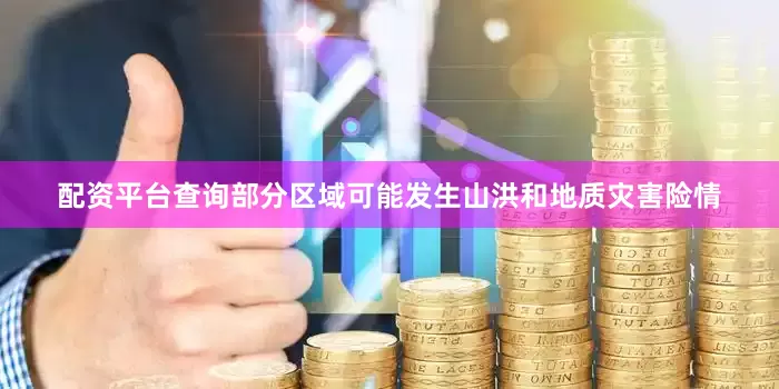 配资平台查询部分区域可能发生山洪和地质灾害险情