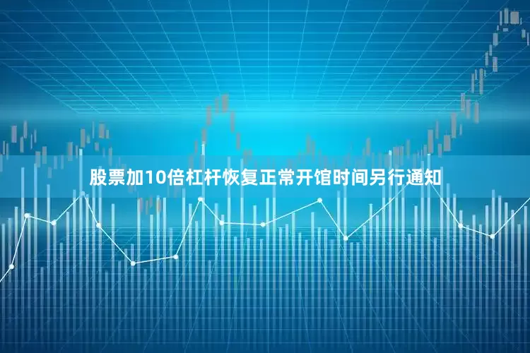 股票加10倍杠杆恢复正常开馆时间另行通知