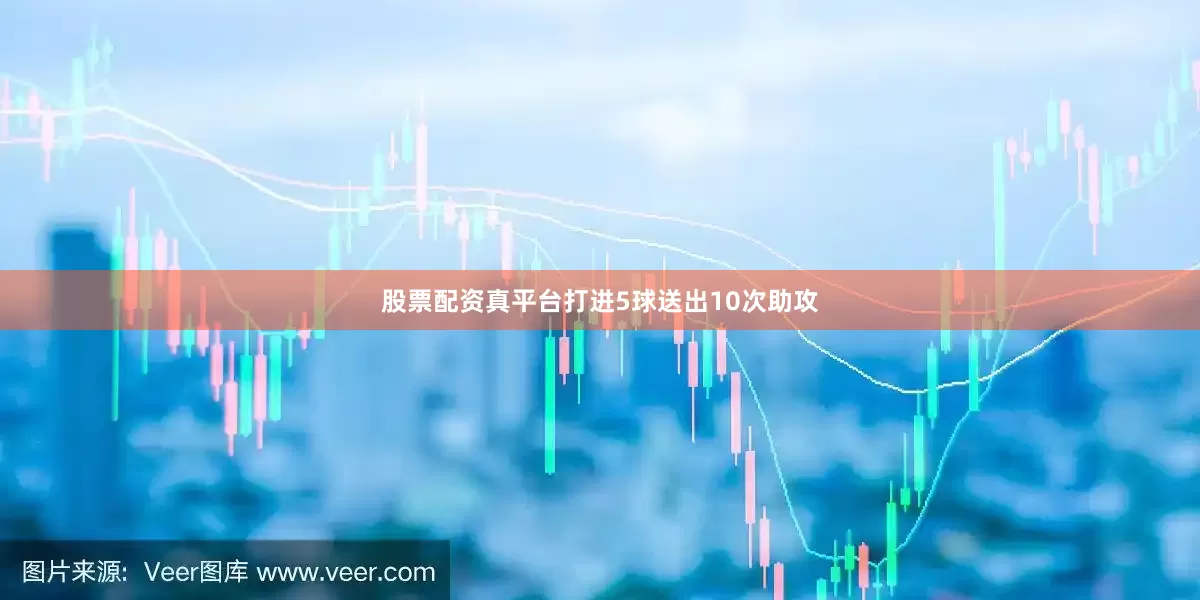 股票配资真平台打进5球送出10次助攻