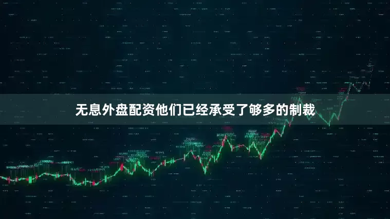 无息外盘配资他们已经承受了够多的制裁