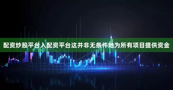 配资炒股平台入配资平台这并非无条件地为所有项目提供资金