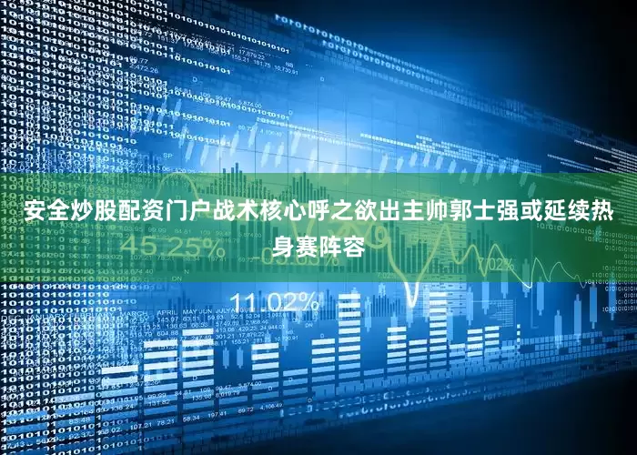 安全炒股配资门户　　战术核心呼之欲出主帅郭士强或延续热身赛阵容