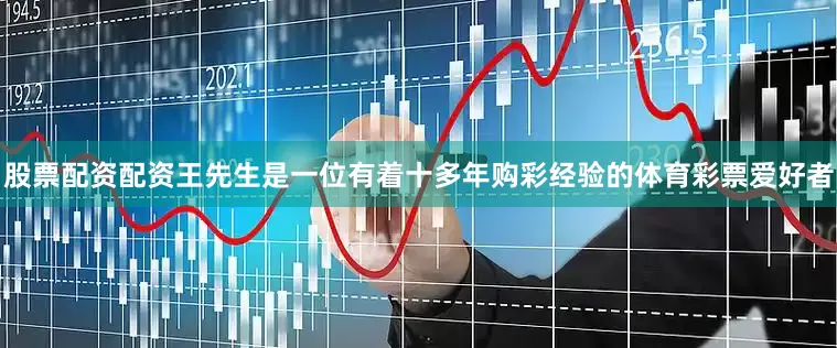 股票配资配资王先生是一位有着十多年购彩经验的体育彩票爱好者