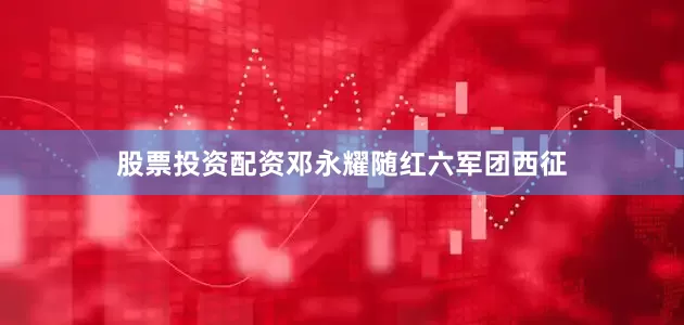 股票投资配资邓永耀随红六军团西征
