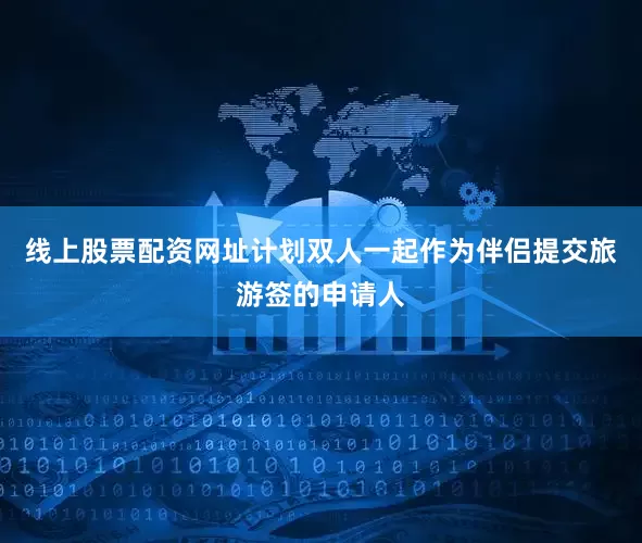 线上股票配资网址计划双人一起作为伴侣提交旅游签的申请人