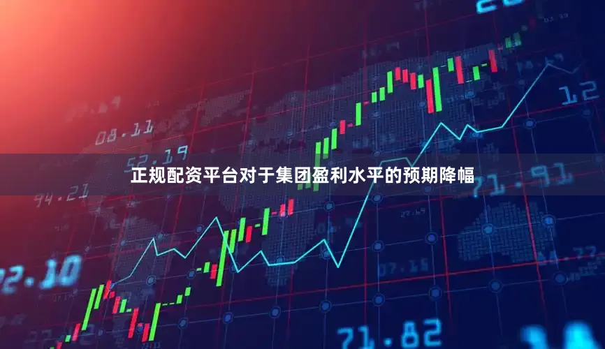 正规配资平台对于集团盈利水平的预期降幅