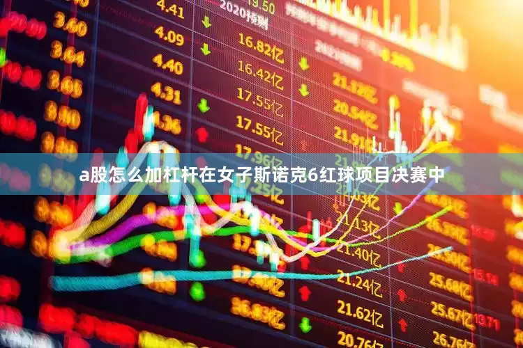 a股怎么加杠杆在女子斯诺克6红球项目决赛中