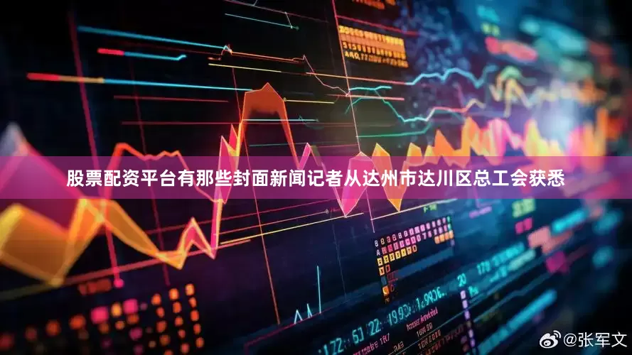 股票配资平台有那些封面新闻记者从达州市达川区总工会获悉