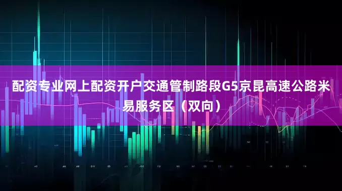 配资专业网上配资开户交通管制路段G5京昆高速公路米易服务区（双向）